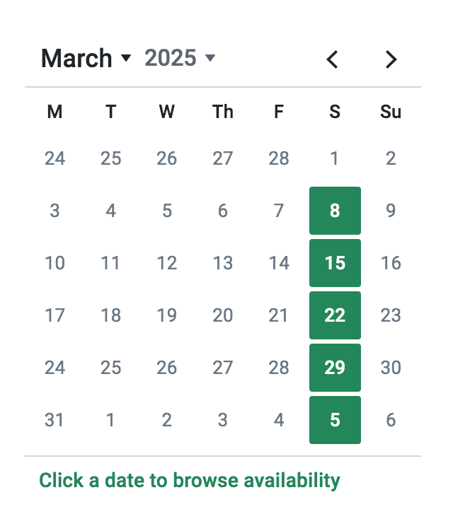 Calendar for March 2025, starting on a Saturday. Dates 8, 15, 22, and 29 are highlighted in green. Days of the week are labeled as M, T, W, Th, F, S, Su. Text below reads, "Click a date to browse availability.